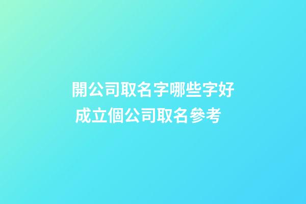 開公司取名字哪些字好 成立個公司取名參考